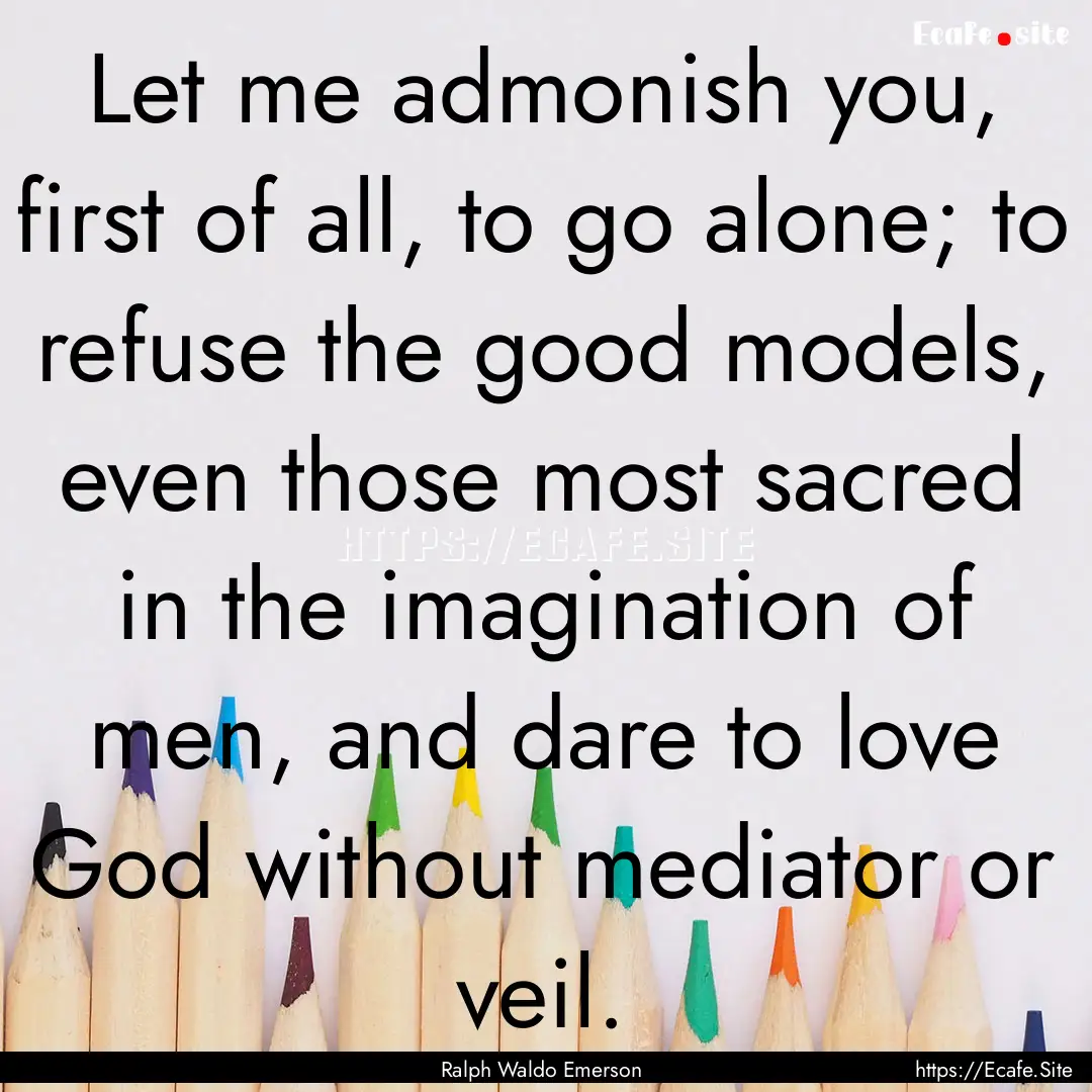 Let me admonish you, first of all, to go.... : Quote by Ralph Waldo Emerson