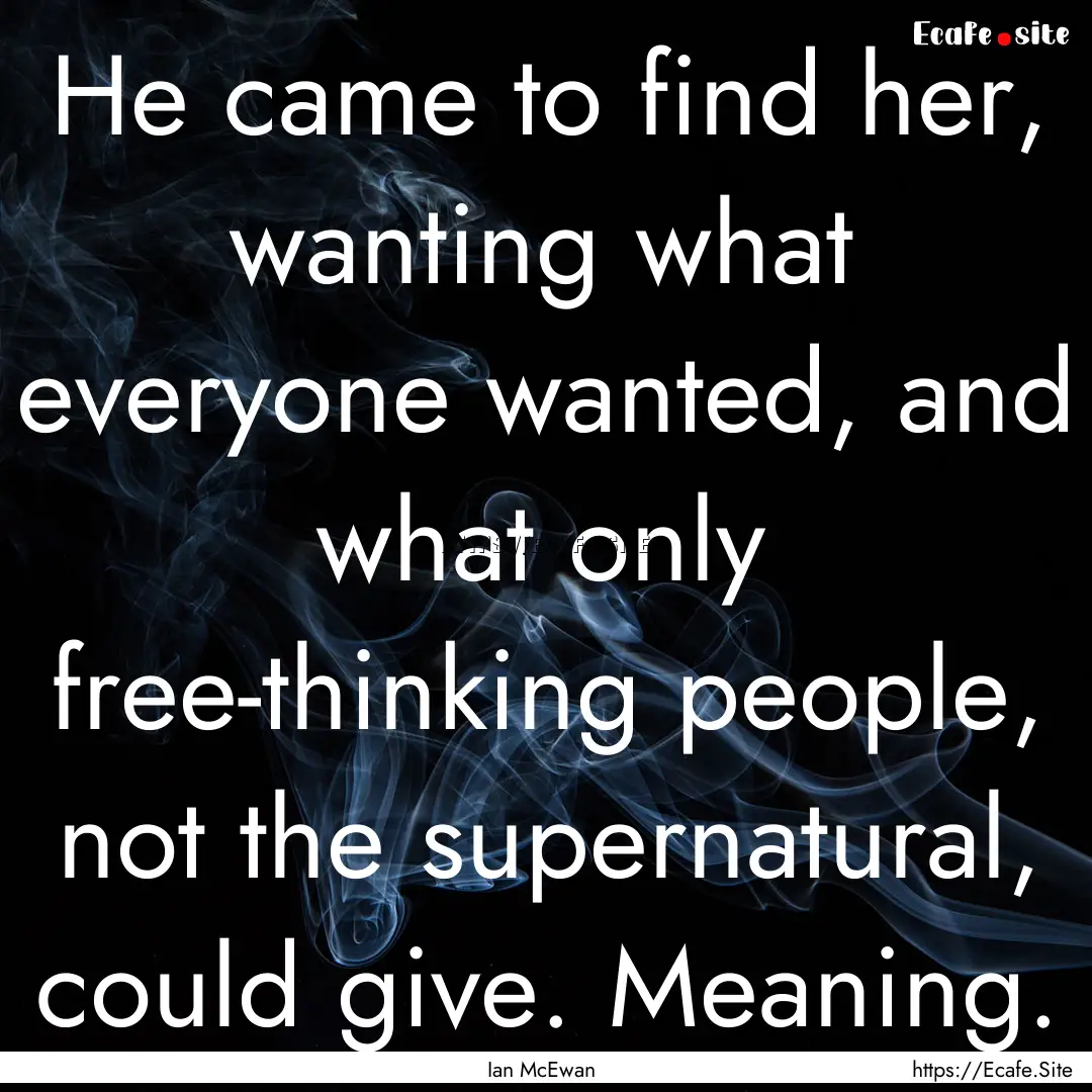 He came to find her, wanting what everyone.... : Quote by Ian McEwan