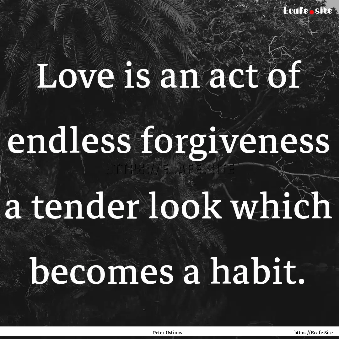 Love is an act of endless forgiveness a.... : Quote by Peter Ustinov