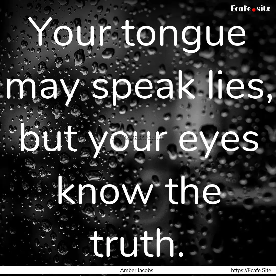 Your tongue may speak lies, but your eyes.... : Quote by Amber Jacobs