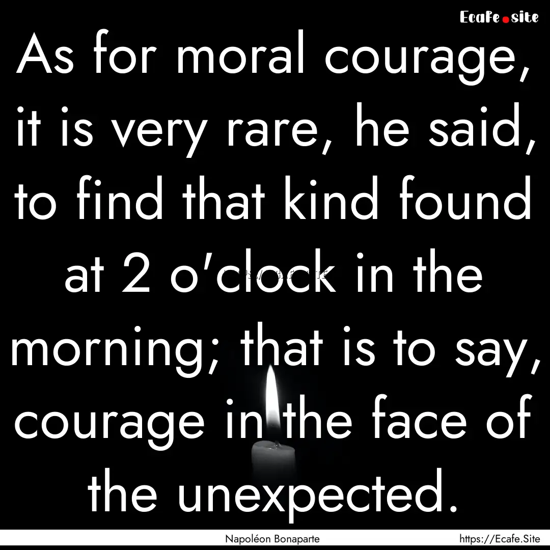 As for moral courage, it is very rare, he.... : Quote by Napoléon Bonaparte