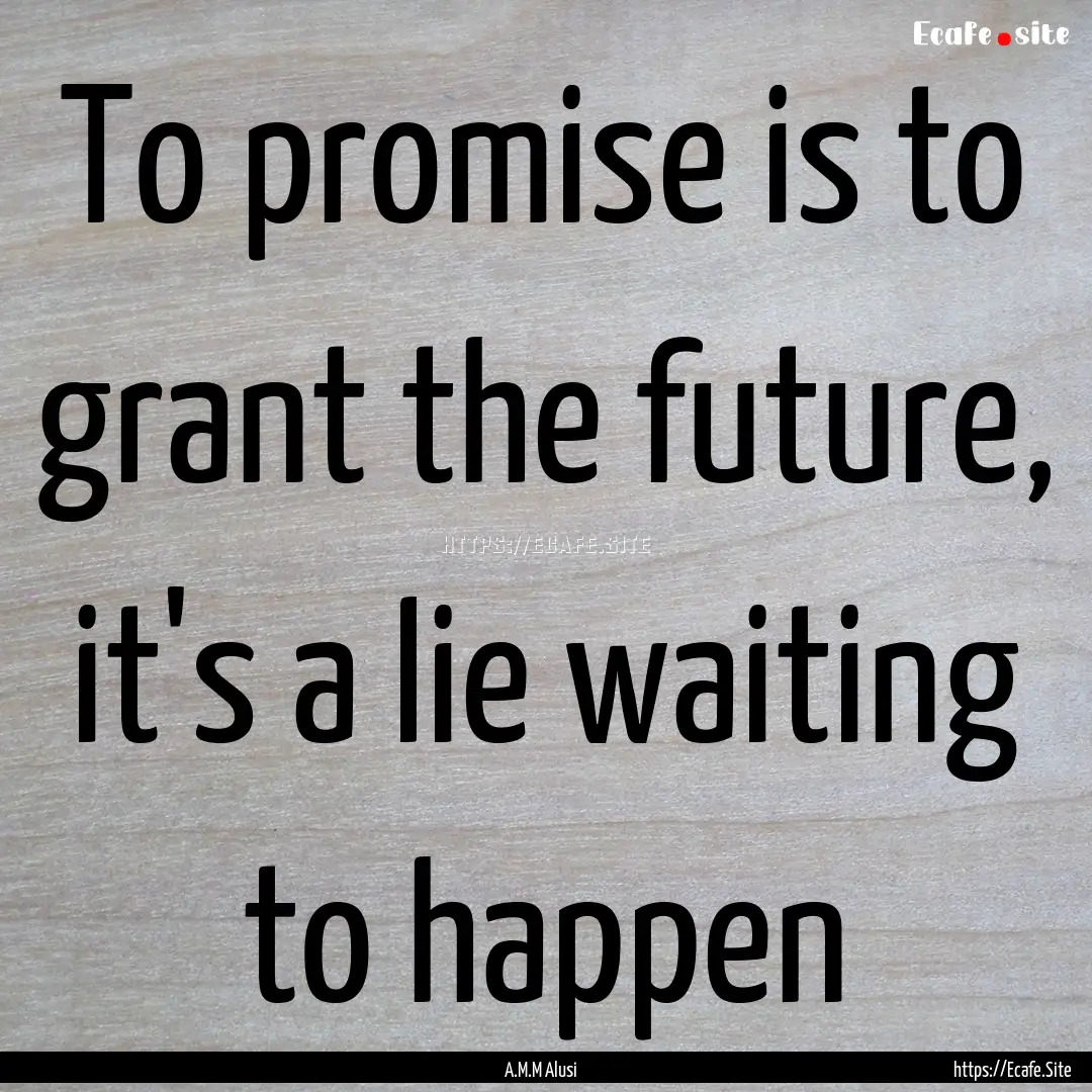 To promise is to grant the future, it's a.... : Quote by A.M.M Alusi