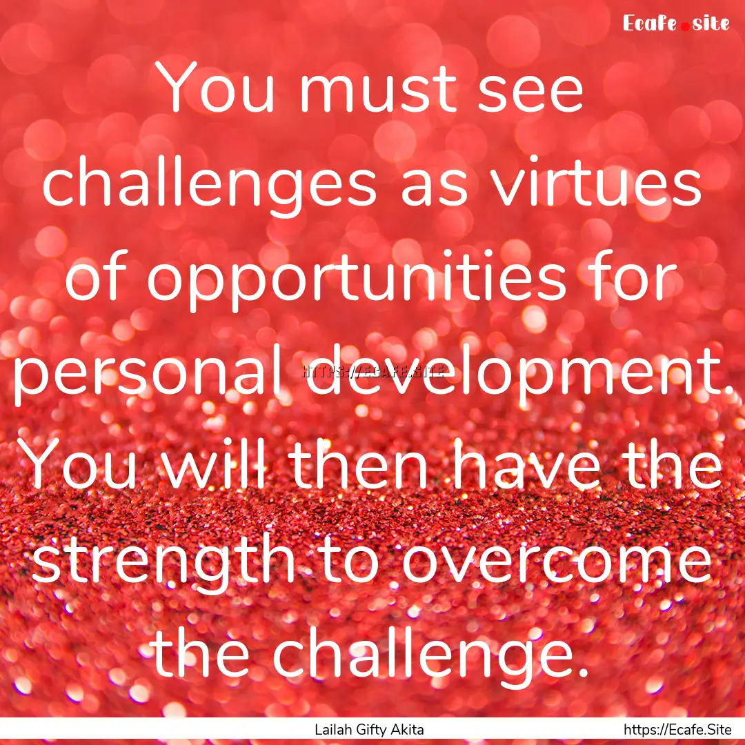 You must see challenges as virtues of opportunities.... : Quote by Lailah Gifty Akita