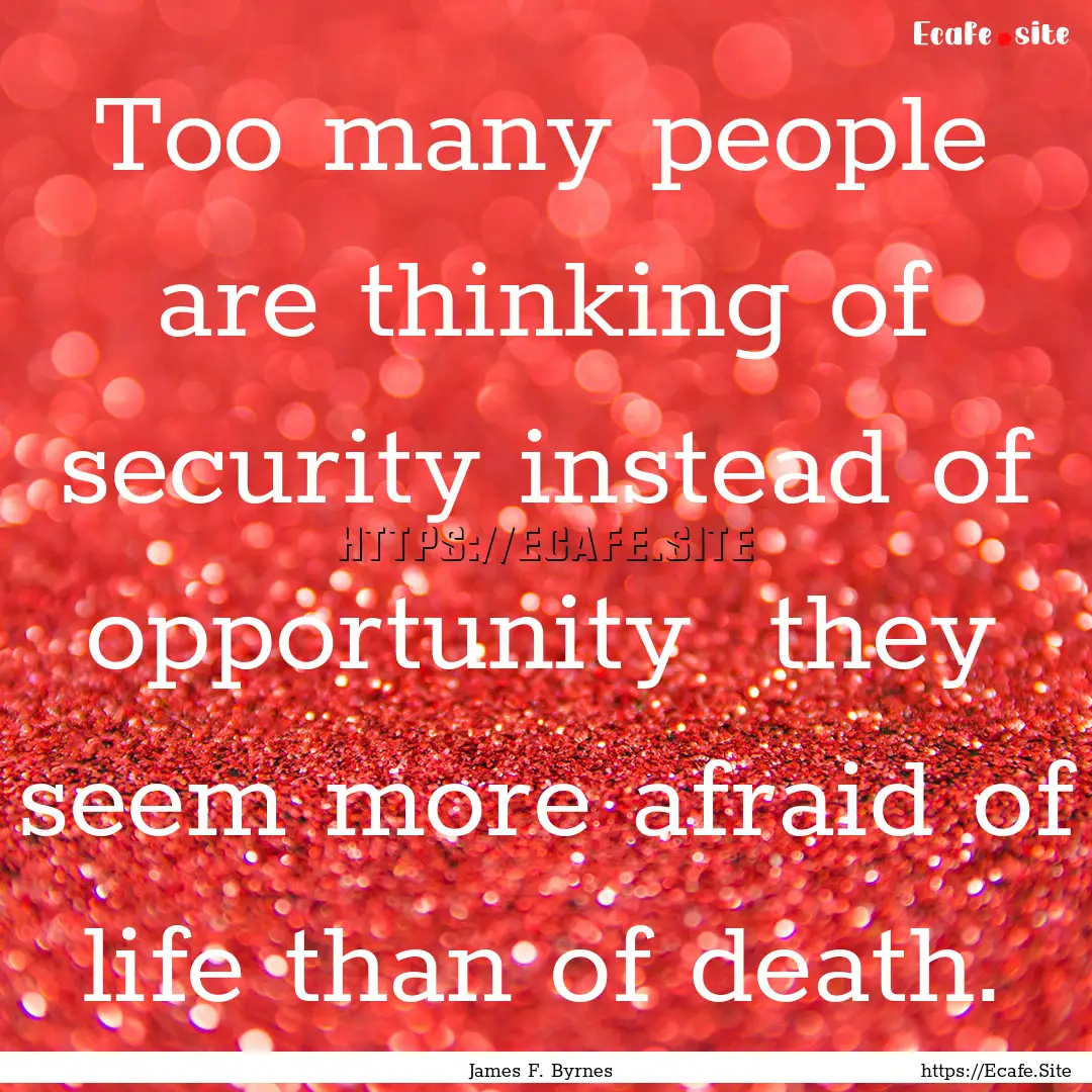 Too many people are thinking of security.... : Quote by James F. Byrnes