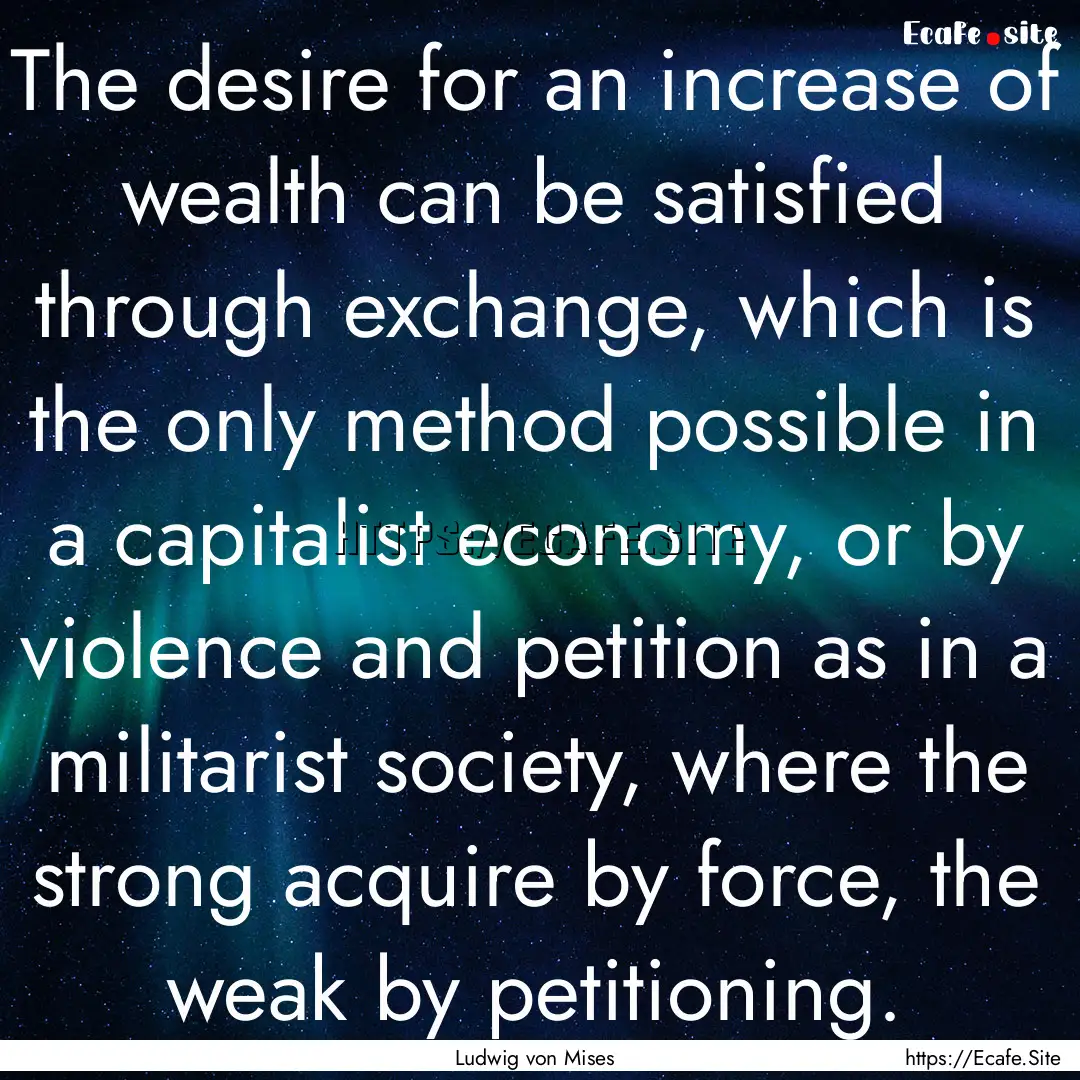 The desire for an increase of wealth can.... : Quote by Ludwig von Mises