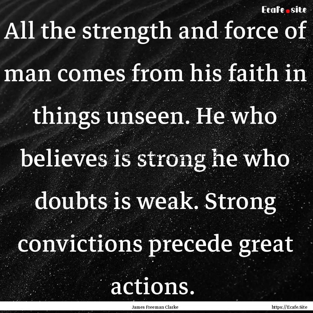 All the strength and force of man comes from.... : Quote by James Freeman Clarke