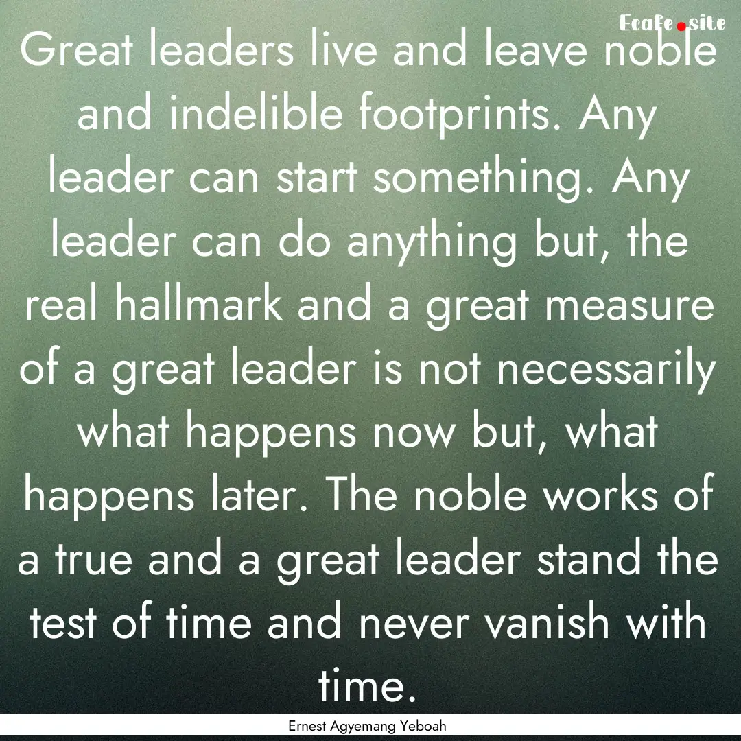 Great leaders live and leave noble and indelible.... : Quote by Ernest Agyemang Yeboah