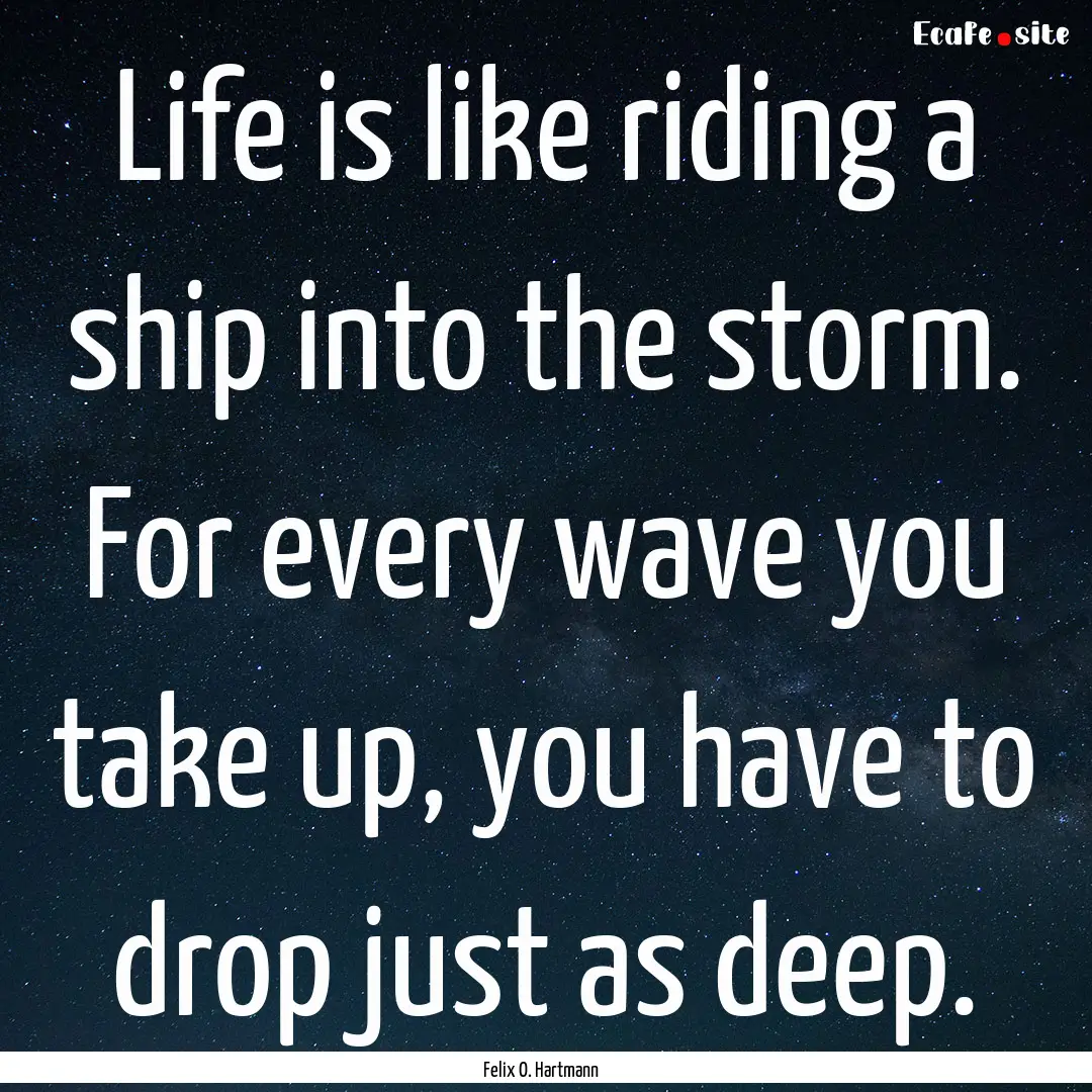 Life is like riding a ship into the storm..... : Quote by Felix O. Hartmann