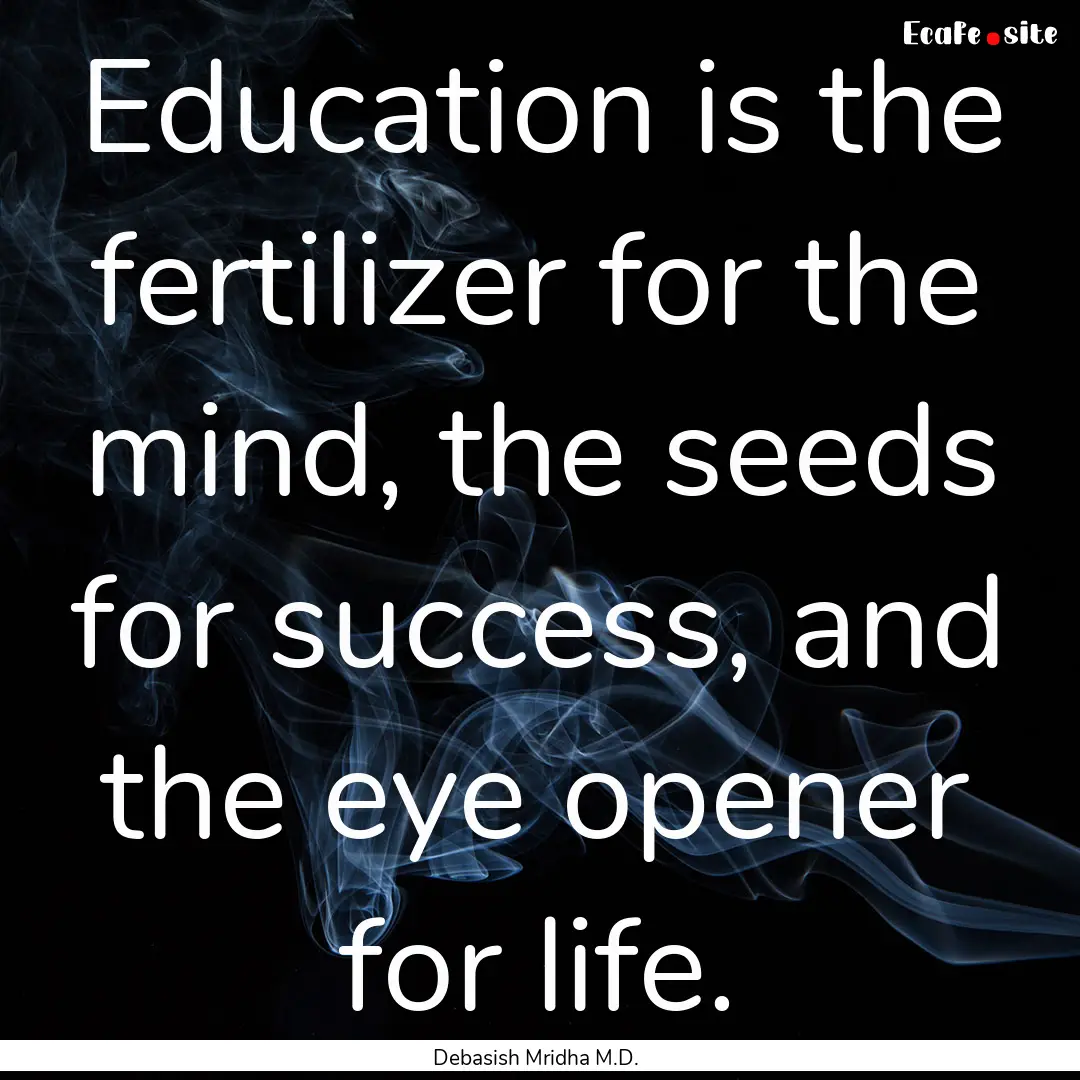 Education is the fertilizer for the mind,.... : Quote by Debasish Mridha M.D.