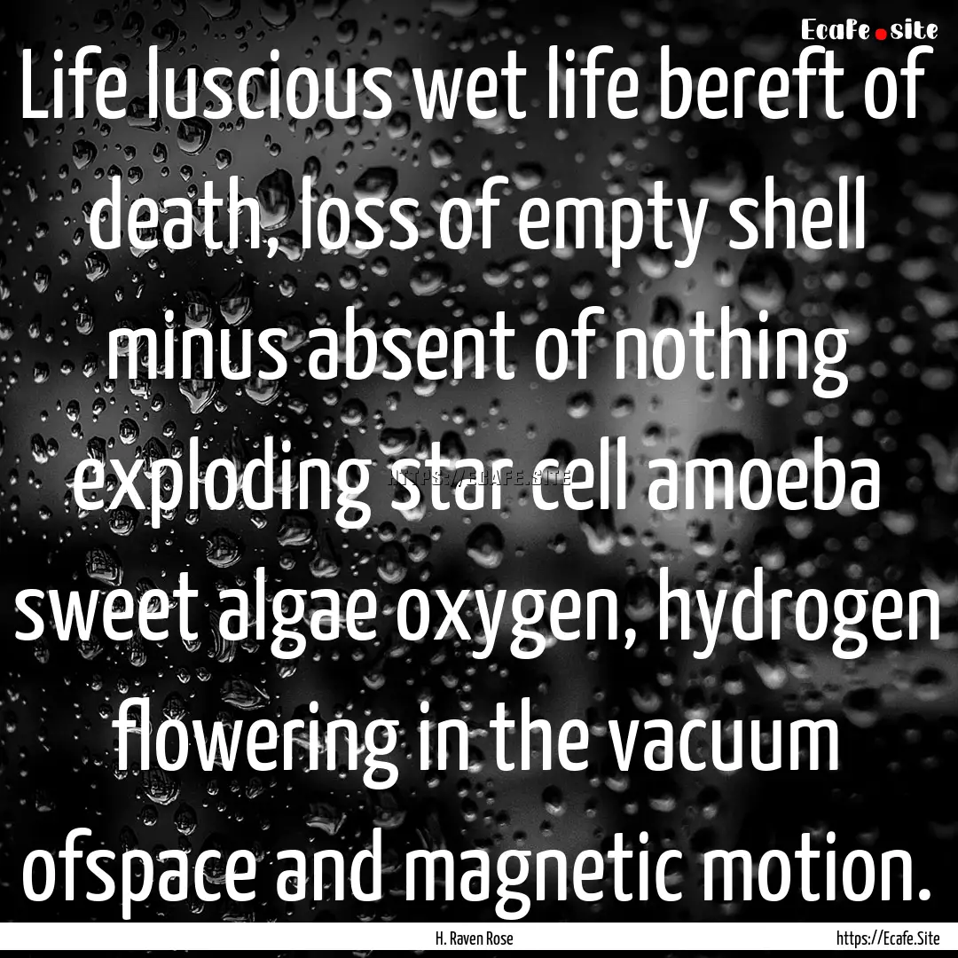 Life luscious wet life bereft of death, loss.... : Quote by H. Raven Rose