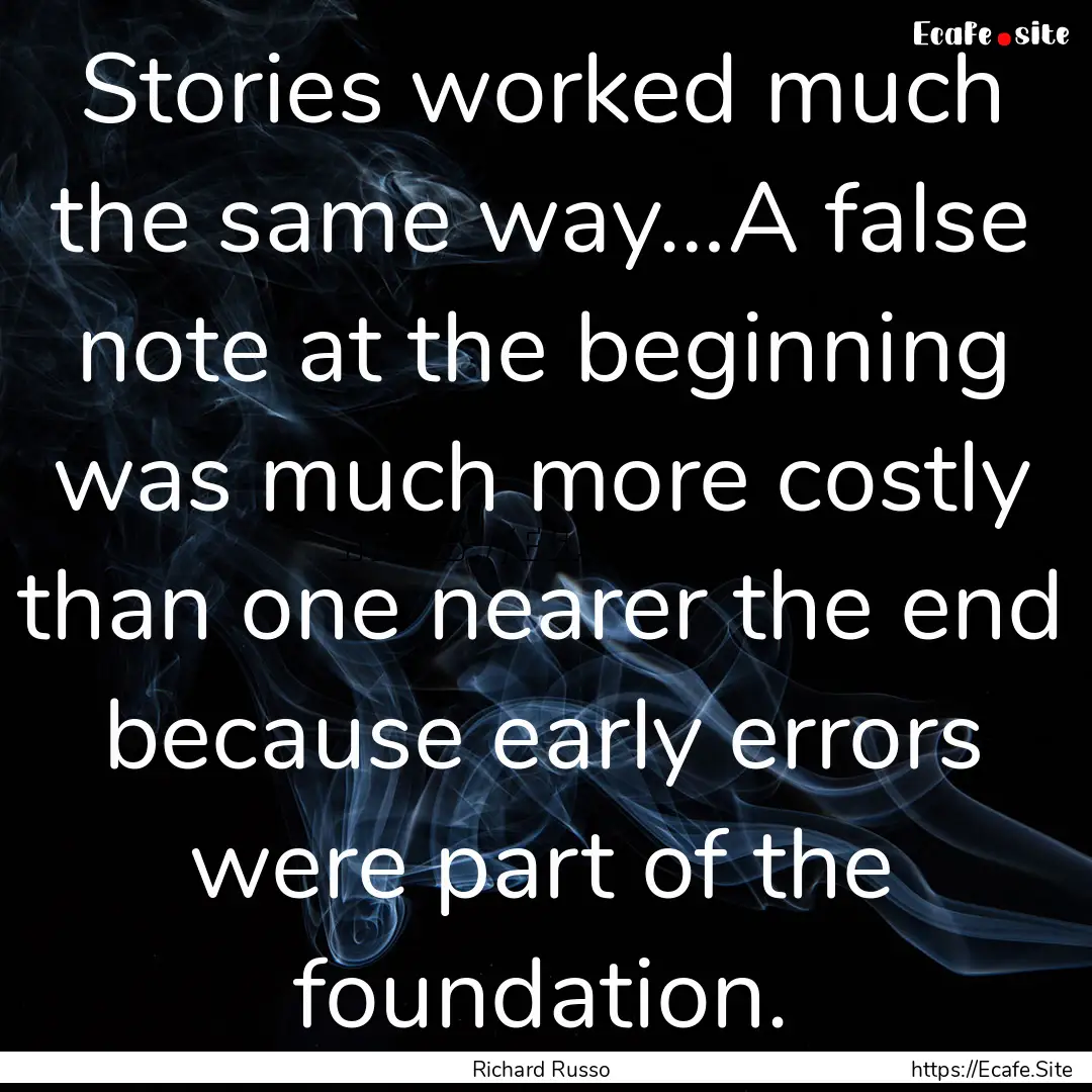 Stories worked much the same way…A false.... : Quote by Richard Russo