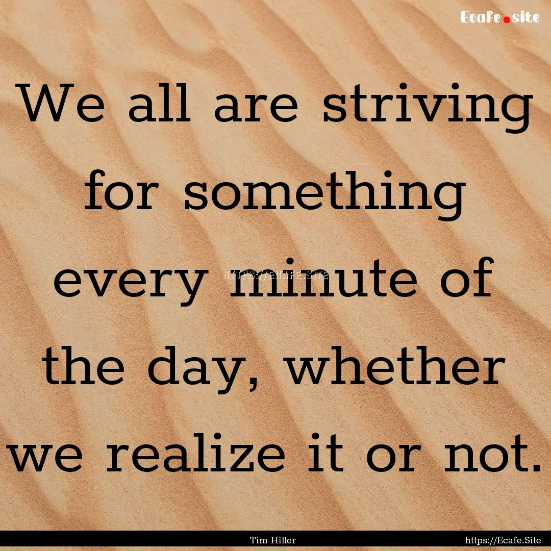 We all are striving for something every minute.... : Quote by Tim Hiller