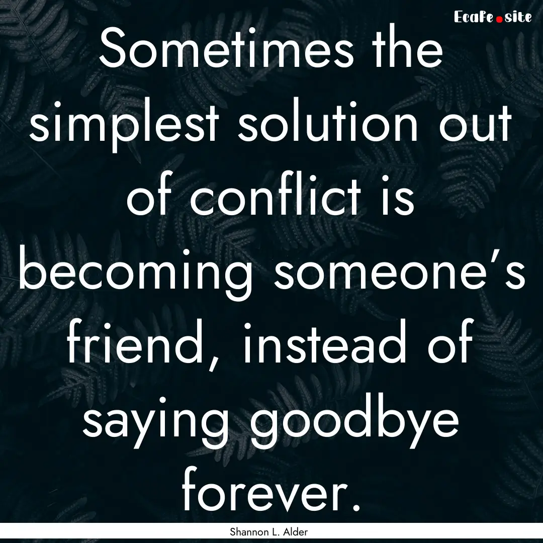 Sometimes the simplest solution out of conflict.... : Quote by Shannon L. Alder