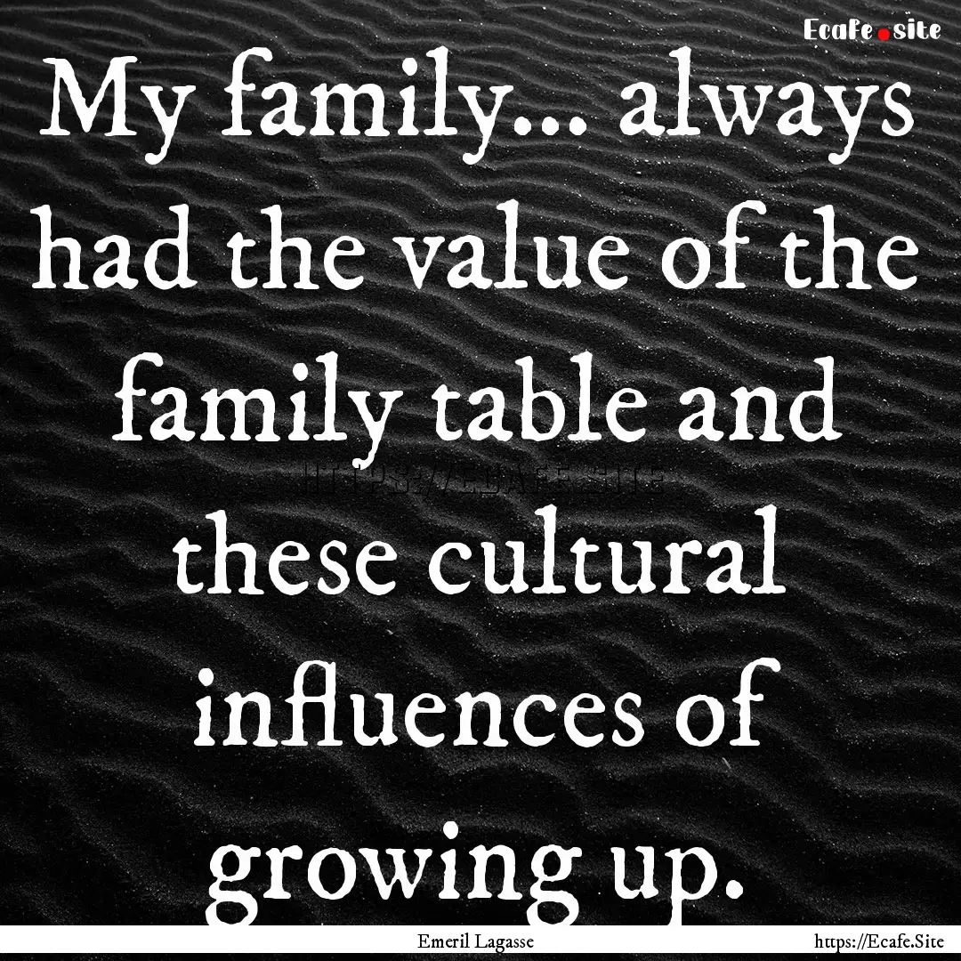 My family... always had the value of the.... : Quote by Emeril Lagasse