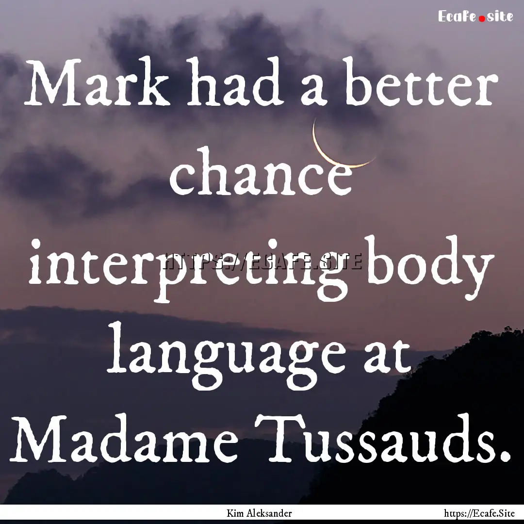 Mark had a better chance interpreting body.... : Quote by Kim Aleksander