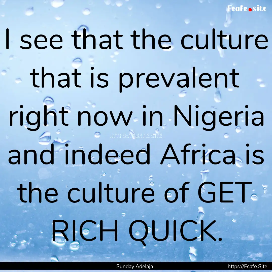 I see that the culture that is prevalent.... : Quote by Sunday Adelaja