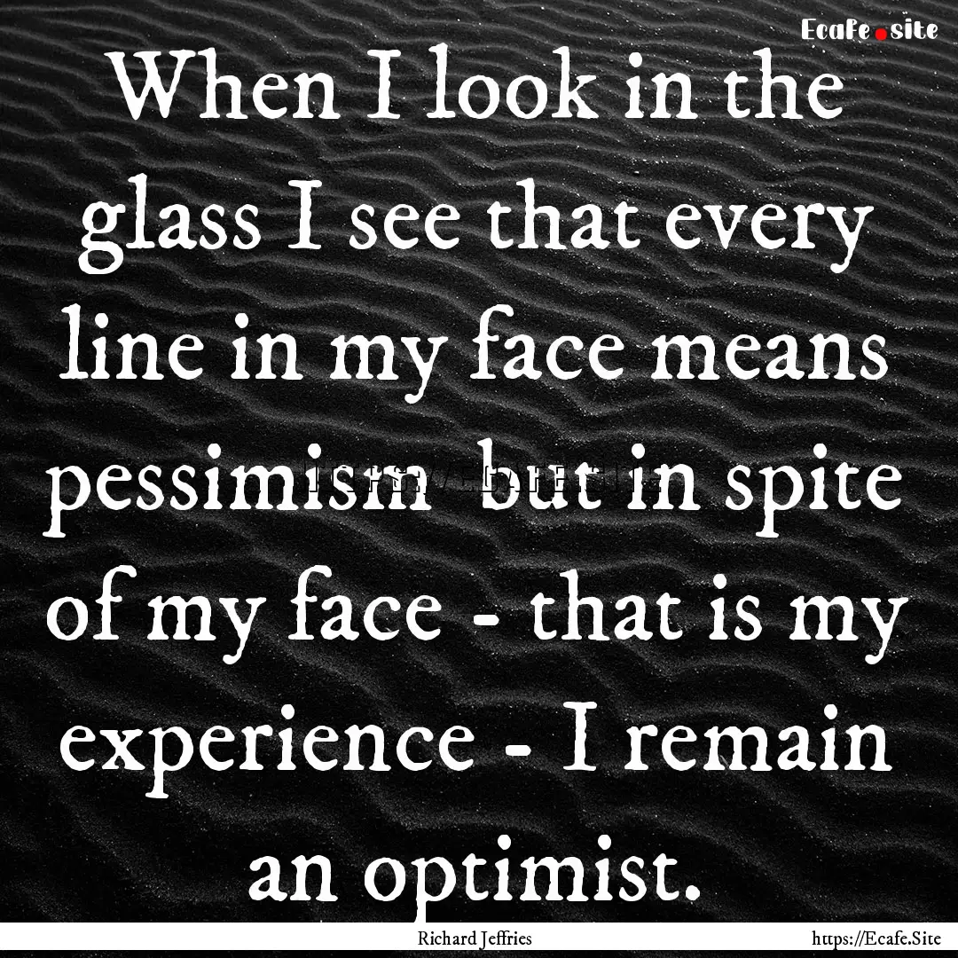 When I look in the glass I see that every.... : Quote by Richard Jeffries