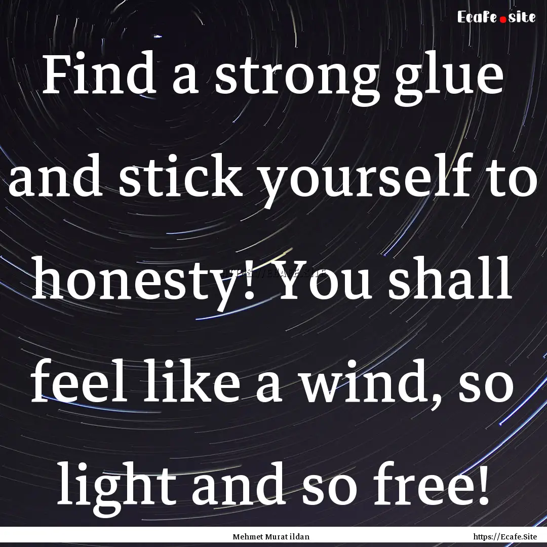 Find a strong glue and stick yourself to.... : Quote by Mehmet Murat ildan