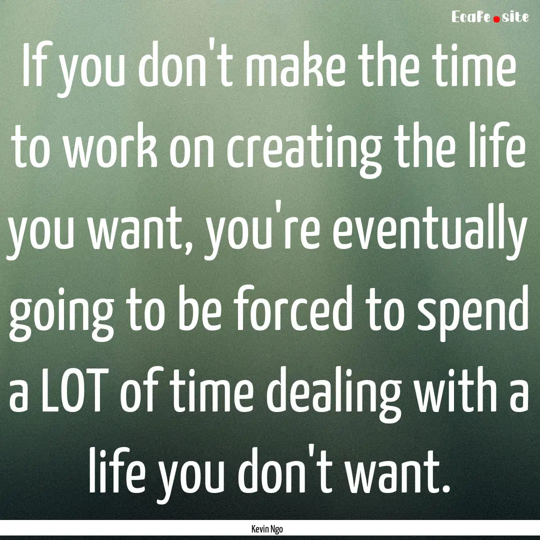 If you don't make the time to work on creating.... : Quote by Kevin Ngo