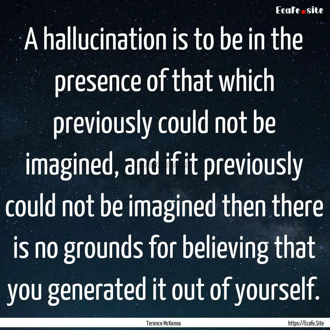 A hallucination is to be in the presence.... : Quote by Terence McKenna