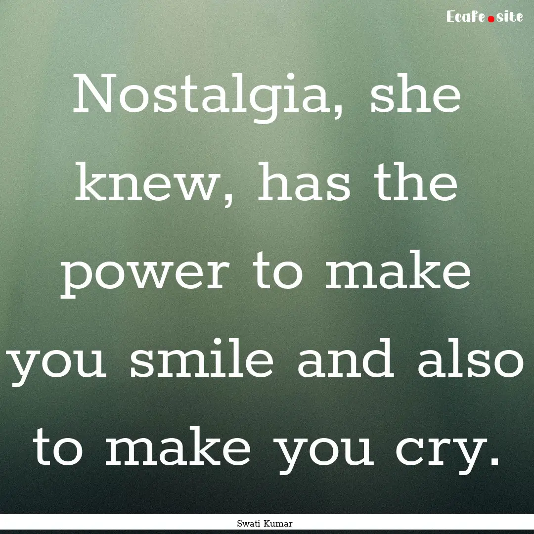 Nostalgia, she knew, has the power to make.... : Quote by Swati Kumar