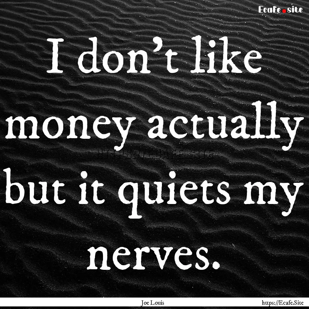 I don't like money actually but it quiets.... : Quote by Joe Louis