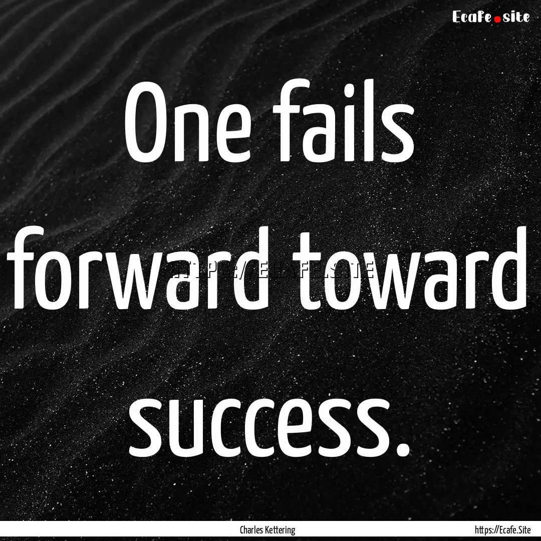 One fails forward toward success. : Quote by Charles Kettering