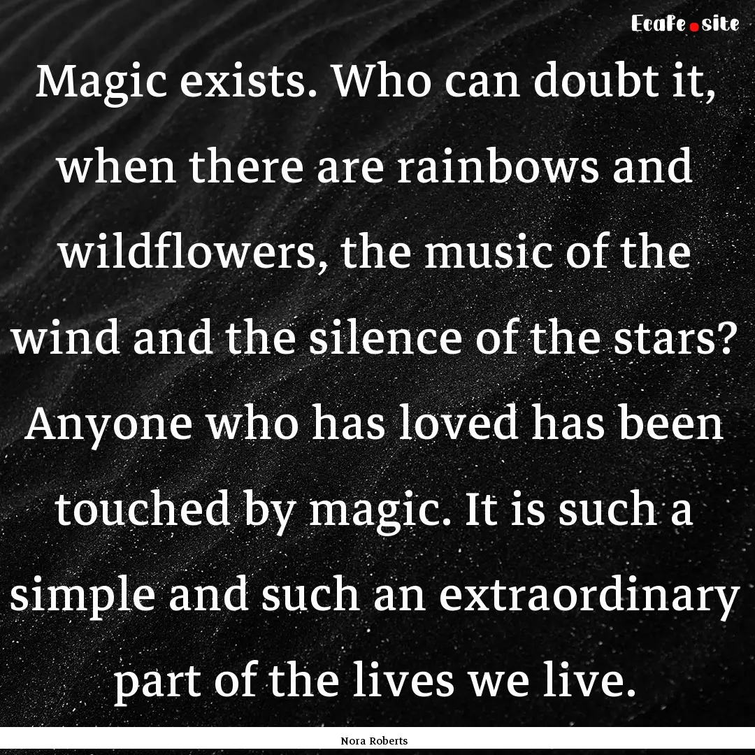 Magic exists. Who can doubt it, when there.... : Quote by Nora Roberts