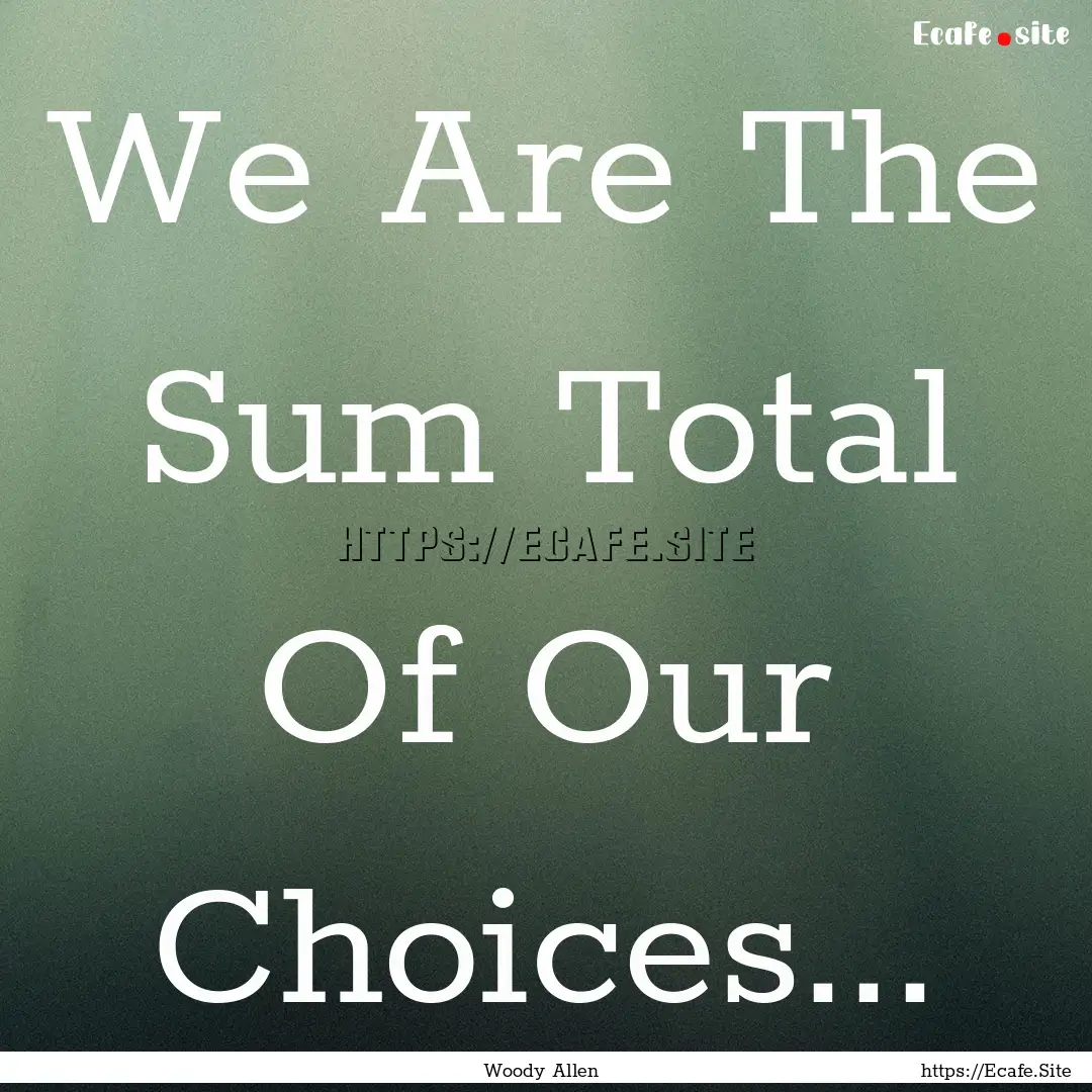 We Are The Sum Total Of Our Choices... : Quote by Woody Allen