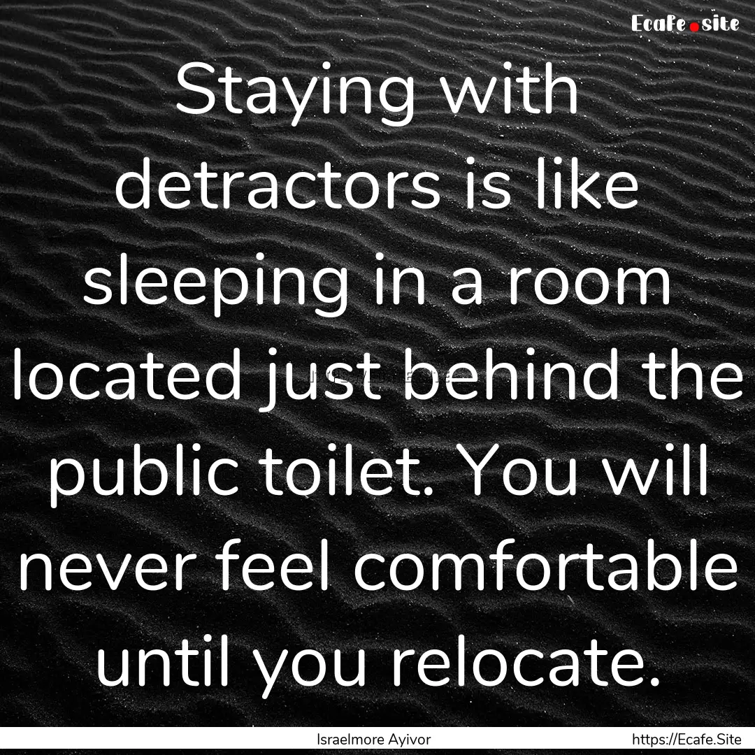 Staying with detractors is like sleeping.... : Quote by Israelmore Ayivor