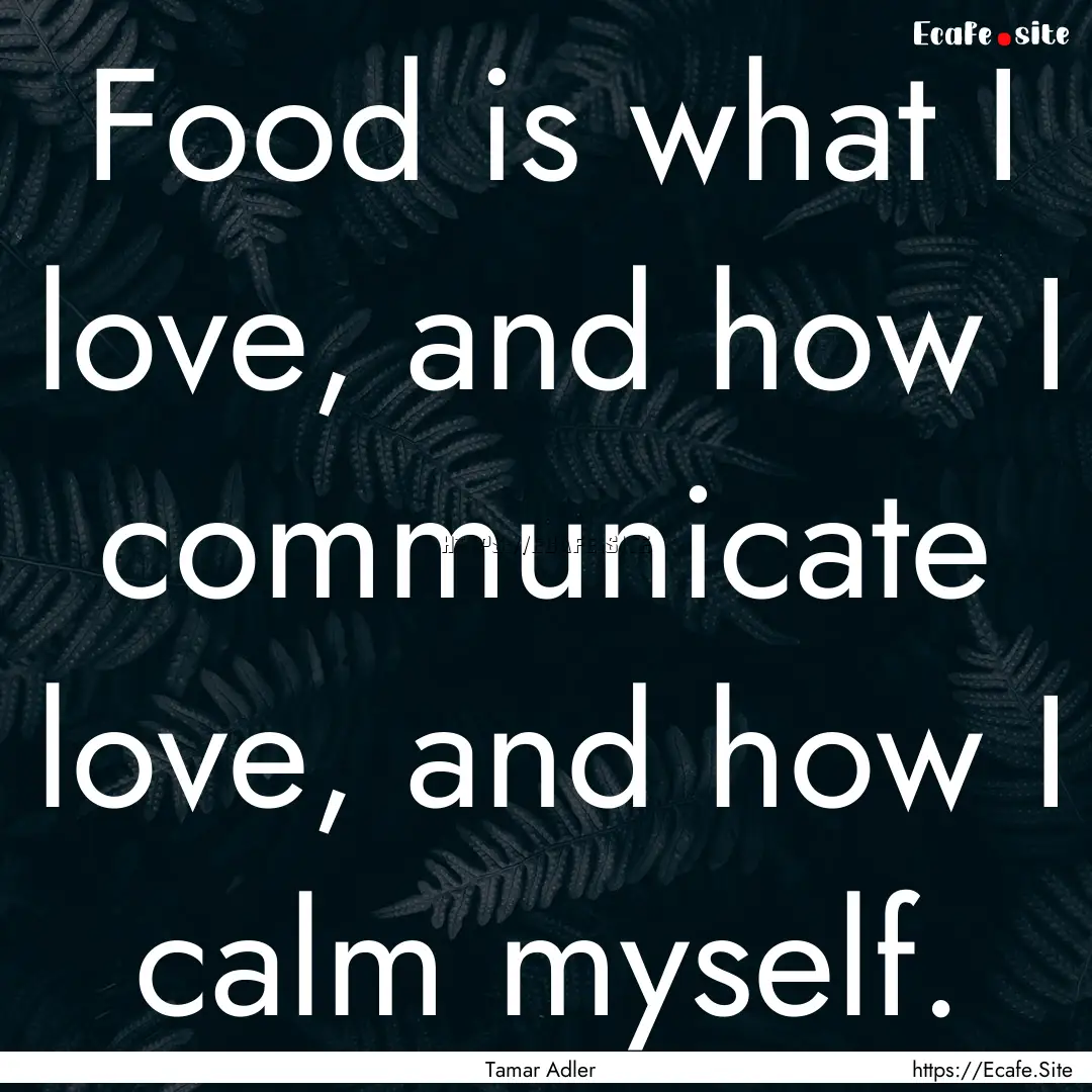 Food is what I love, and how I communicate.... : Quote by Tamar Adler