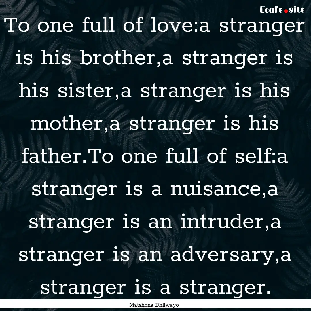 To one full of love:a stranger is his brother,a.... : Quote by Matshona Dhliwayo