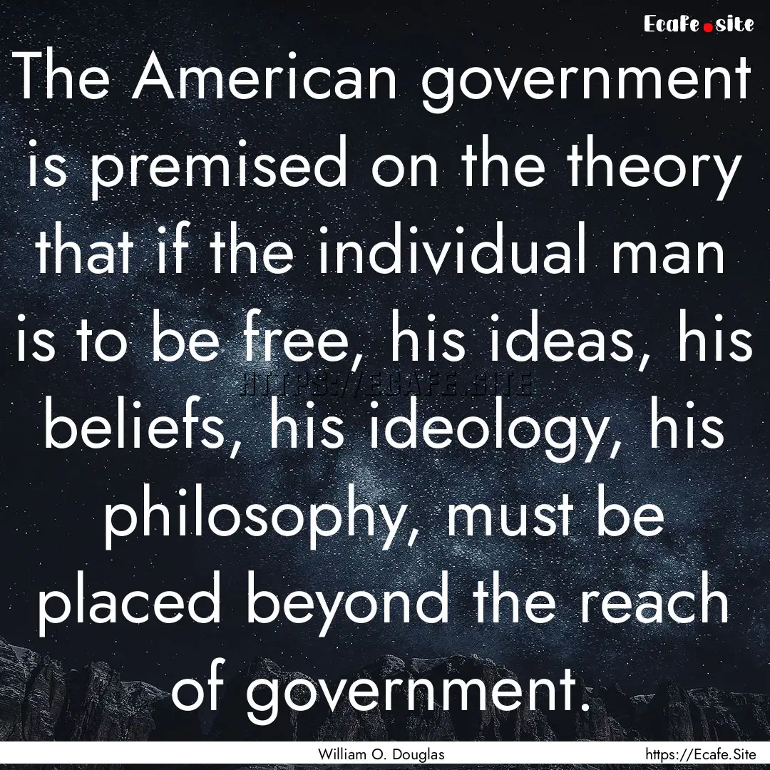 The American government is premised on the.... : Quote by William O. Douglas