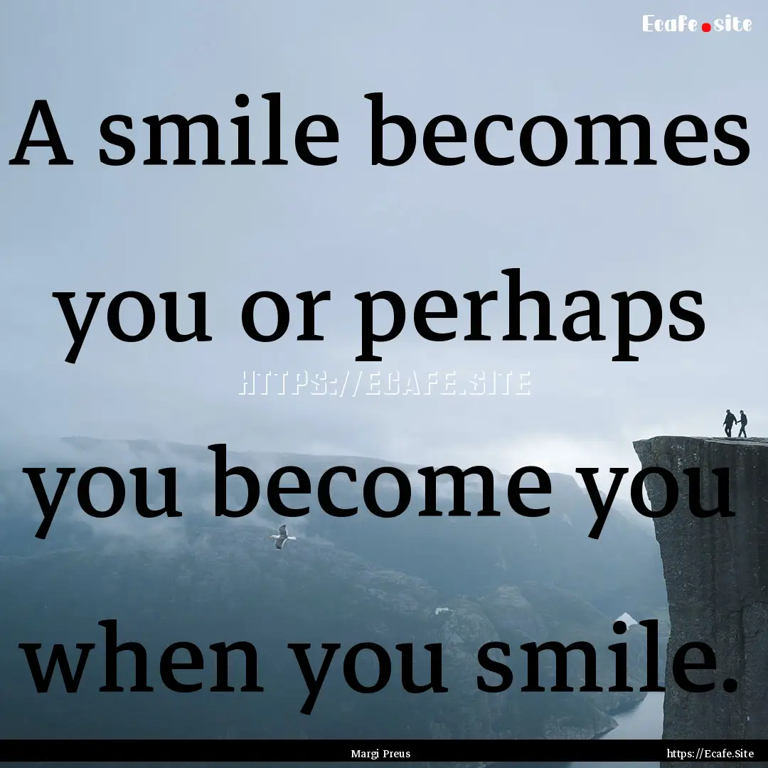 A smile becomes you or perhaps you become.... : Quote by Margi Preus