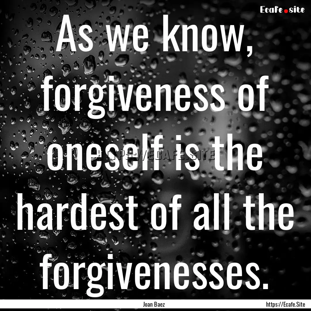 As we know, forgiveness of oneself is the.... : Quote by Joan Baez