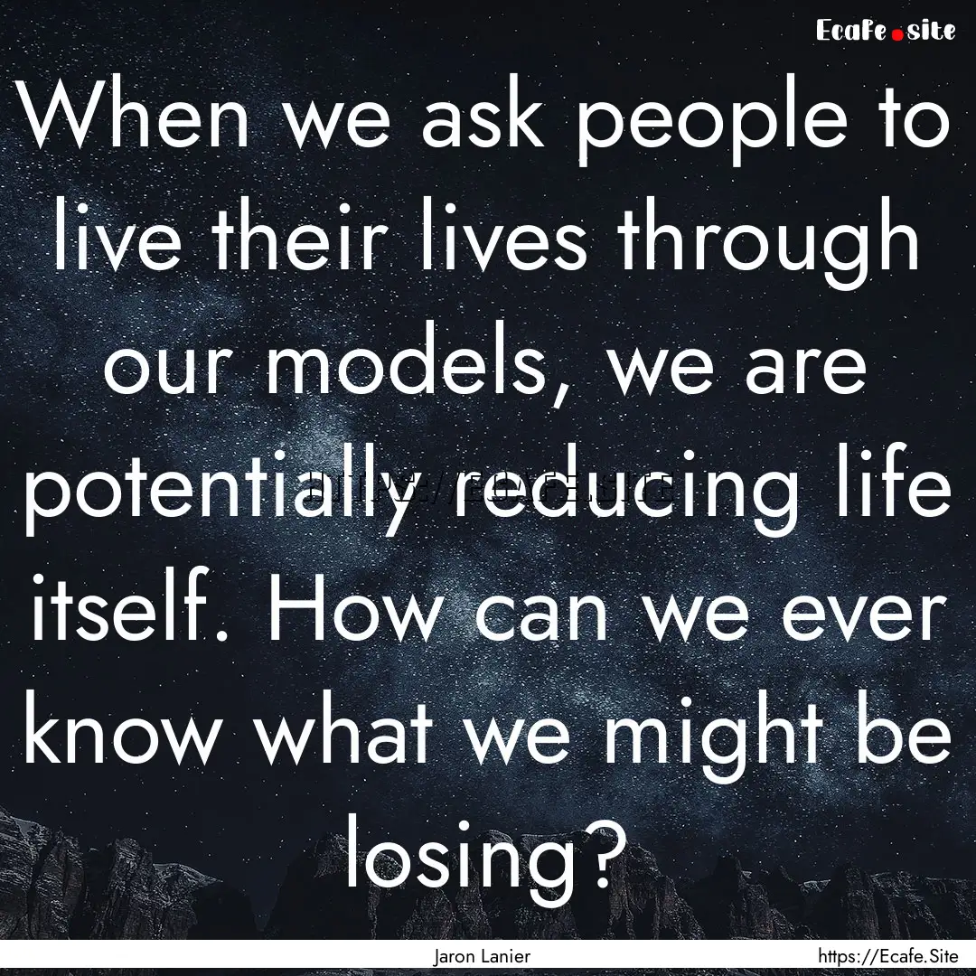 When we ask people to live their lives through.... : Quote by Jaron Lanier