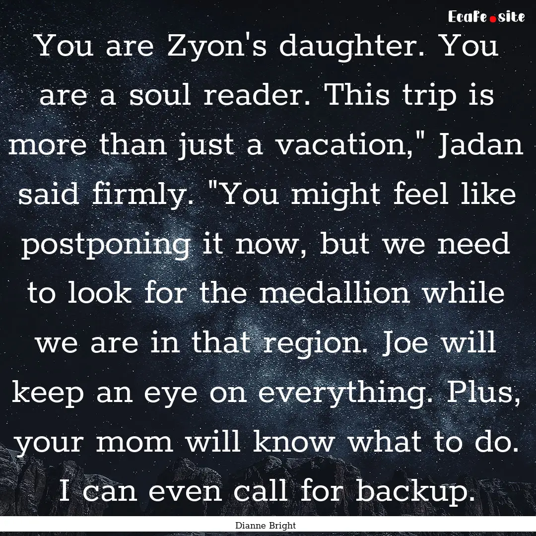 You are Zyon's daughter. You are a soul reader..... : Quote by Dianne Bright