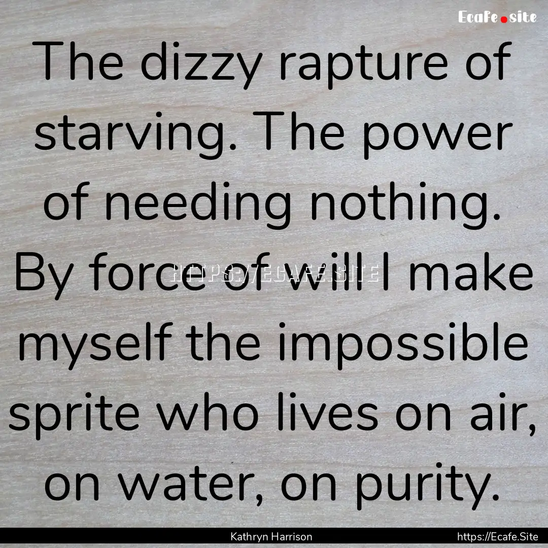 The dizzy rapture of starving. The power.... : Quote by Kathryn Harrison