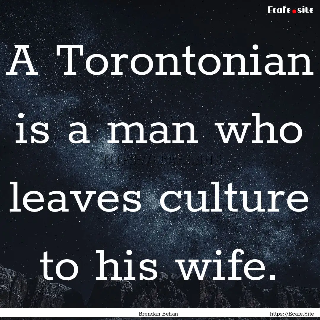 A Torontonian is a man who leaves culture.... : Quote by Brendan Behan