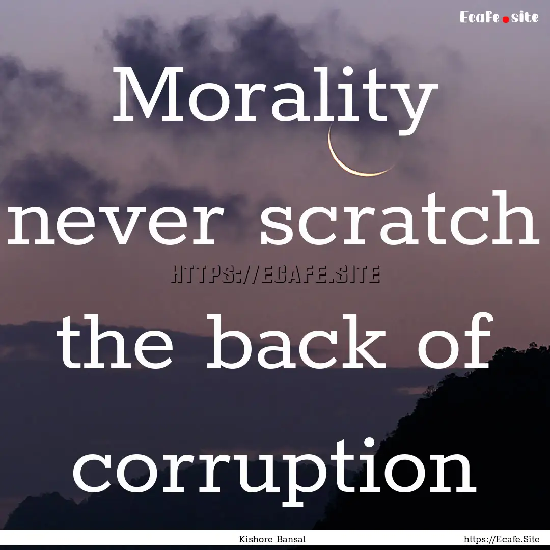 Morality never scratch the back of corruption.... : Quote by Kishore Bansal