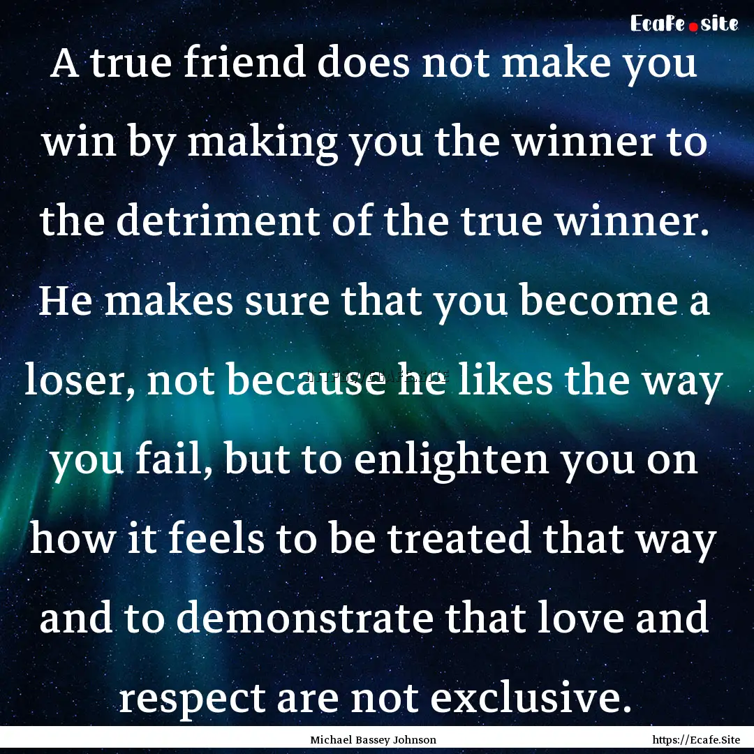 A true friend does not make you win by making.... : Quote by Michael Bassey Johnson