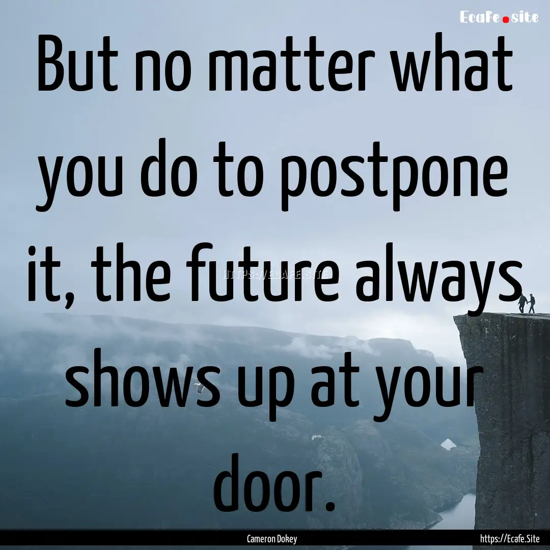 But no matter what you do to postpone it,.... : Quote by Cameron Dokey