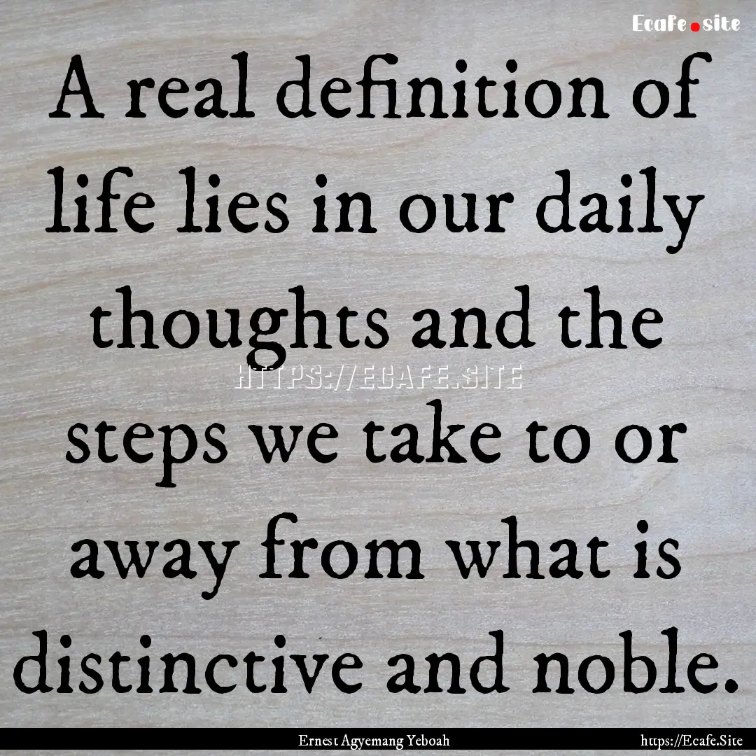 A real definition of life lies in our daily.... : Quote by Ernest Agyemang Yeboah