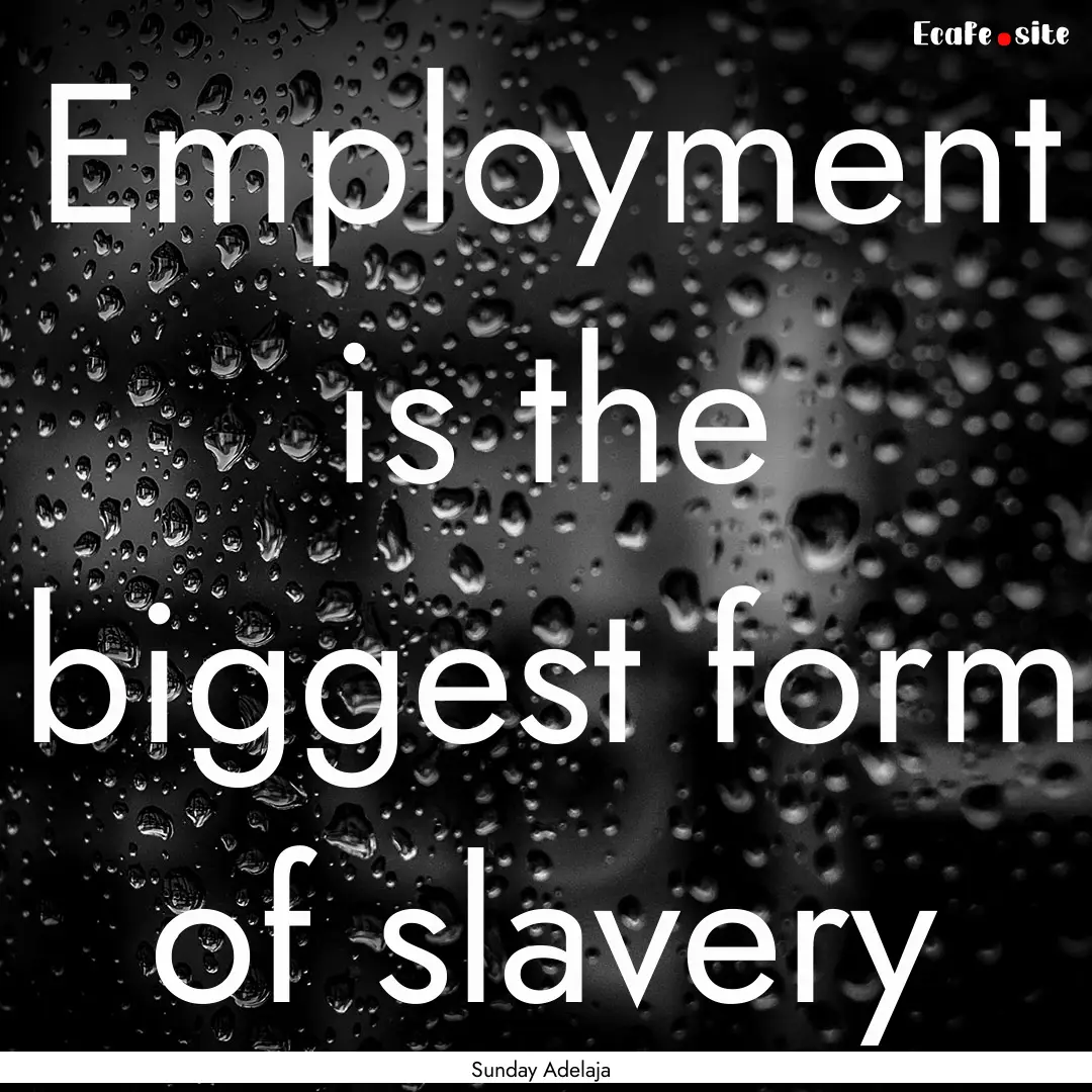 Employment is the biggest form of slavery.... : Quote by Sunday Adelaja