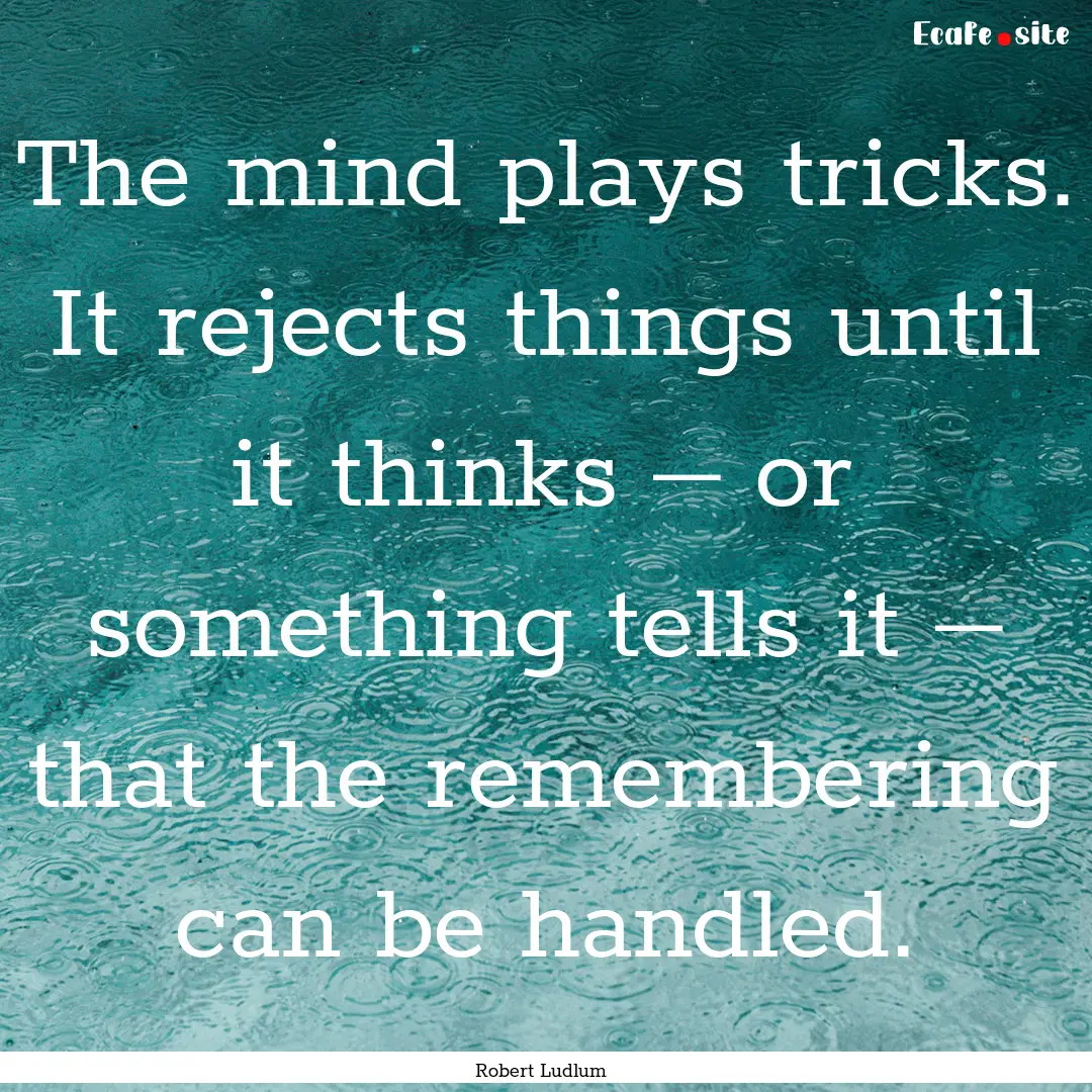 The mind plays tricks. It rejects things.... : Quote by Robert Ludlum