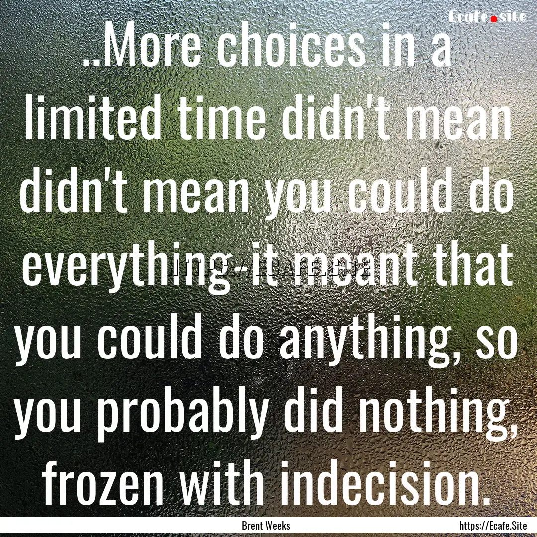 ..More choices in a limited time didn't mean.... : Quote by Brent Weeks