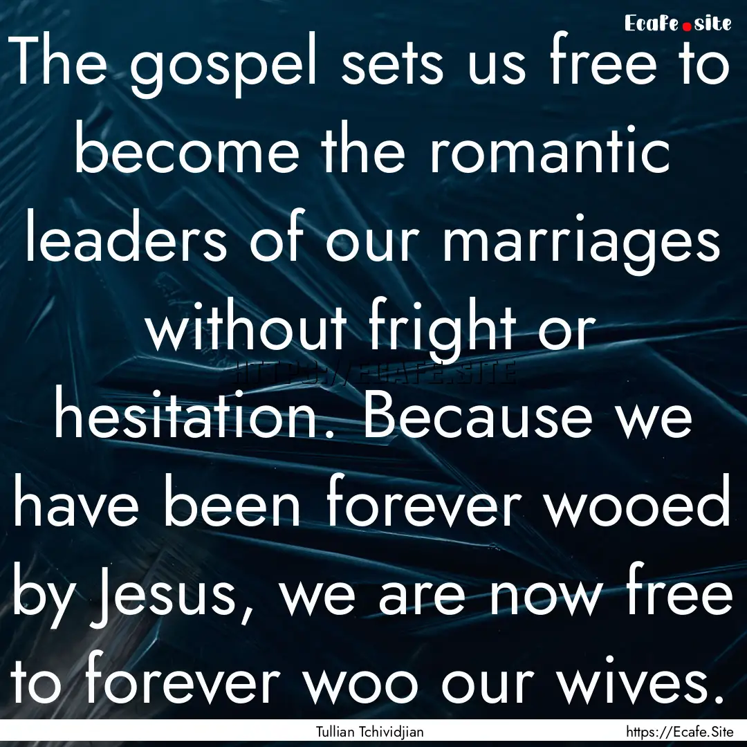 The gospel sets us free to become the romantic.... : Quote by Tullian Tchividjian