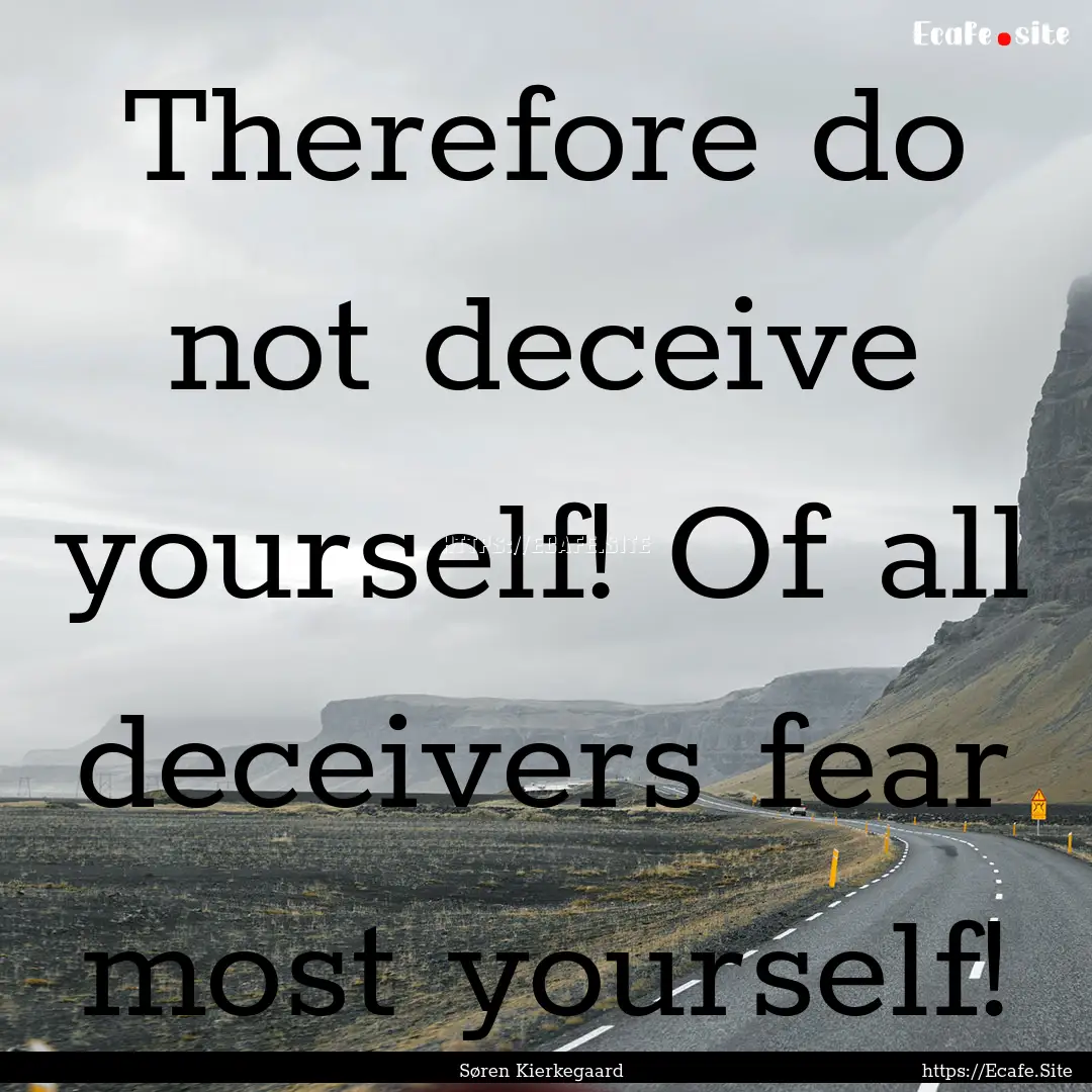 Therefore do not deceive yourself! Of all.... : Quote by Søren Kierkegaard