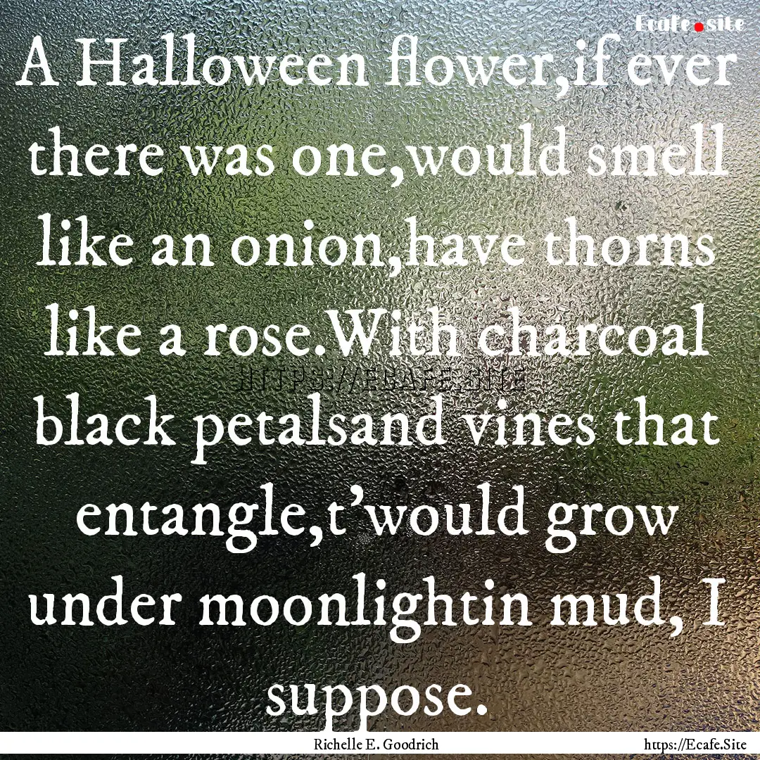 A Halloween flower,if ever there was one,would.... : Quote by Richelle E. Goodrich