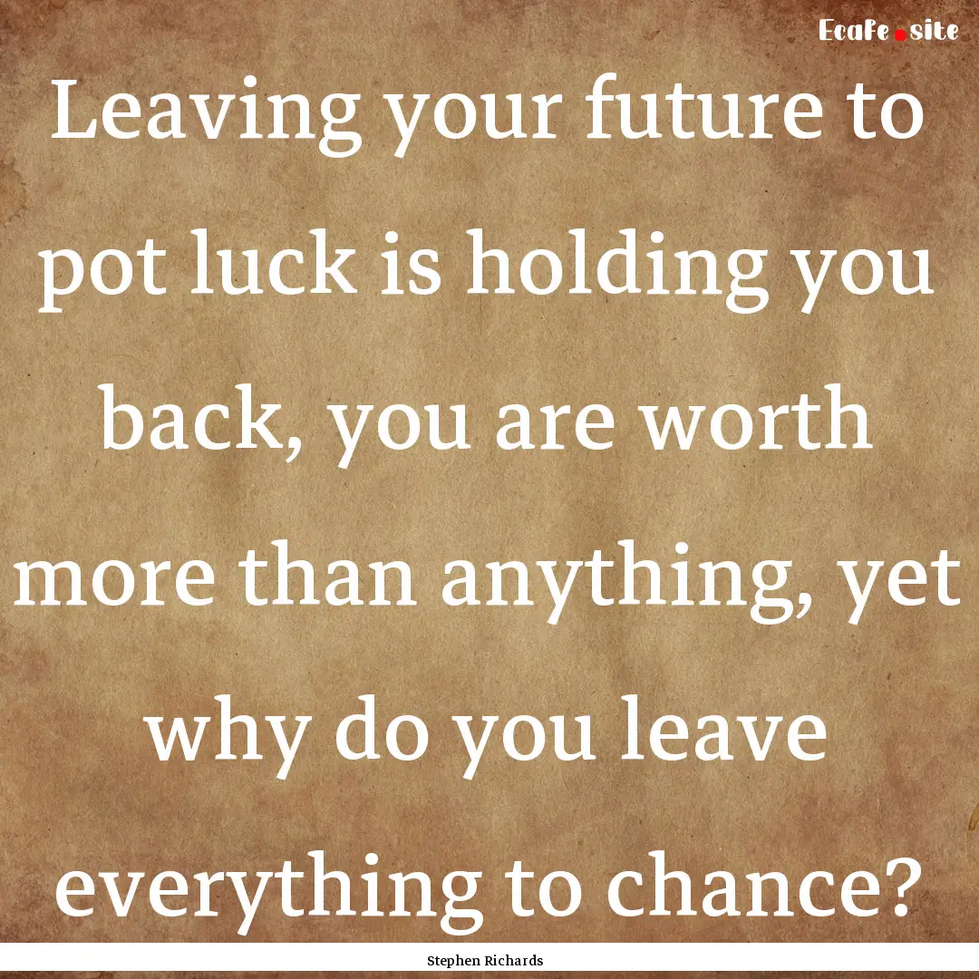 Leaving your future to pot luck is holding.... : Quote by Stephen Richards